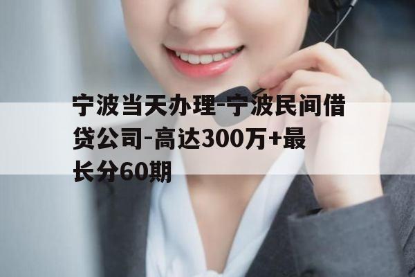 宁波当天办理-宁波民间借贷公司-高达300万+最长分60期