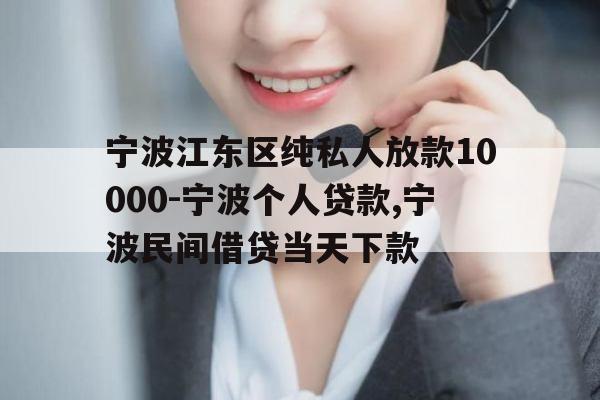 宁波江东区纯私人放款10000-宁波个人贷款,宁波民间借贷当天下款