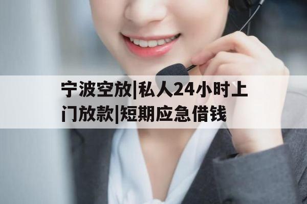 宁波空放|私人24小时上门放款|短期应急借钱