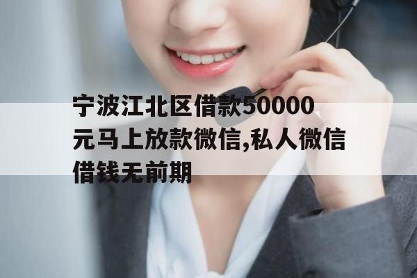 宁波江北区借款50000元马上放款微信,私人微信借钱无前期