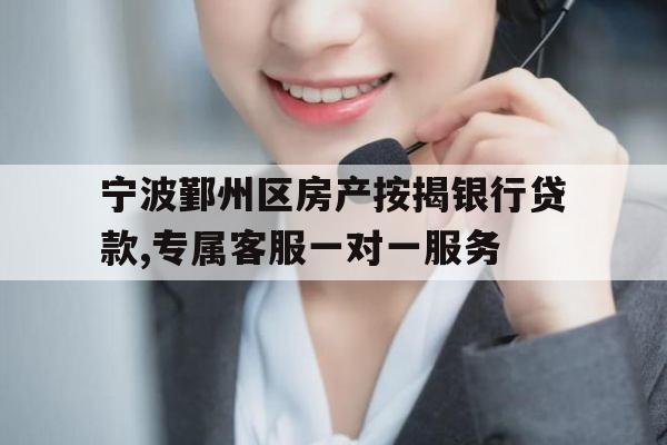 宁波鄞州区房产按揭银行贷款,专属客服一对一服务