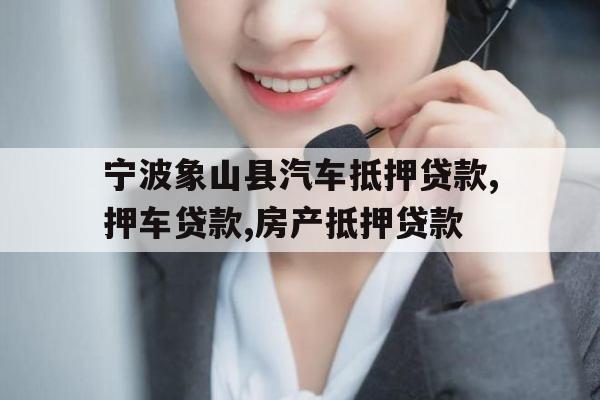 宁波象山县汽车抵押贷款,押车贷款,房产抵押贷款