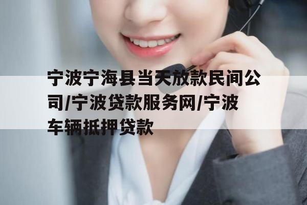 宁波宁海县当天放款民间公司/宁波贷款服务网/宁波车辆抵押贷款