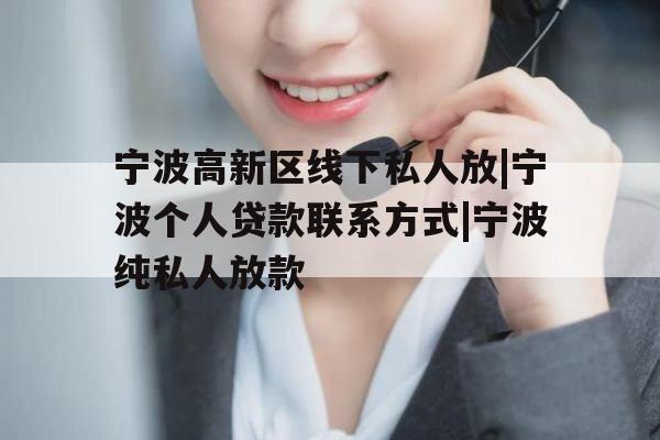 宁波高新区线下私人放|宁波个人贷款联系方式|宁波纯私人放款