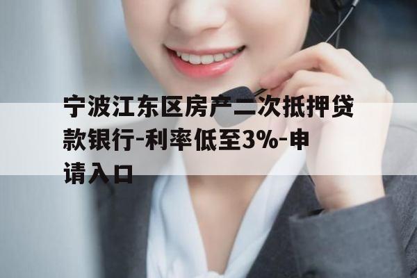 宁波江东区房产二次抵押贷款银行-利率低至3%-申请入口