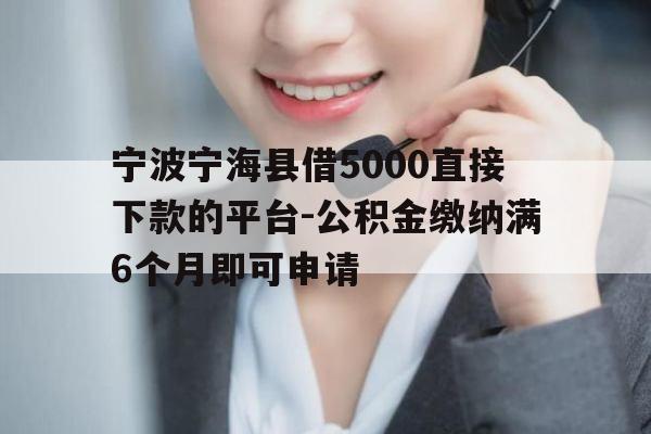 宁波宁海县借5000直接下款的平台-公积金缴纳满6个月即可申请