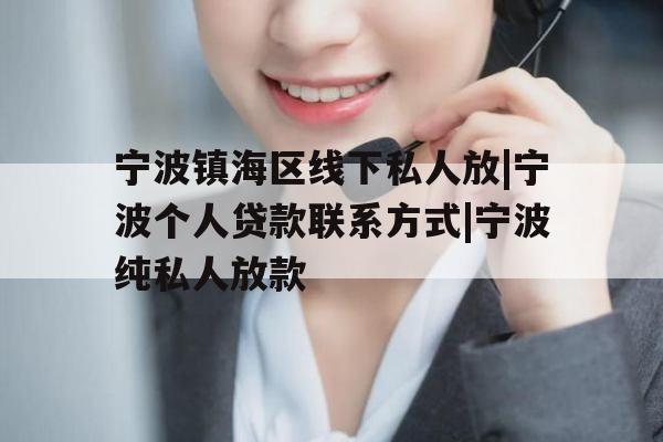 宁波镇海区线下私人放|宁波个人贷款联系方式|宁波纯私人放款