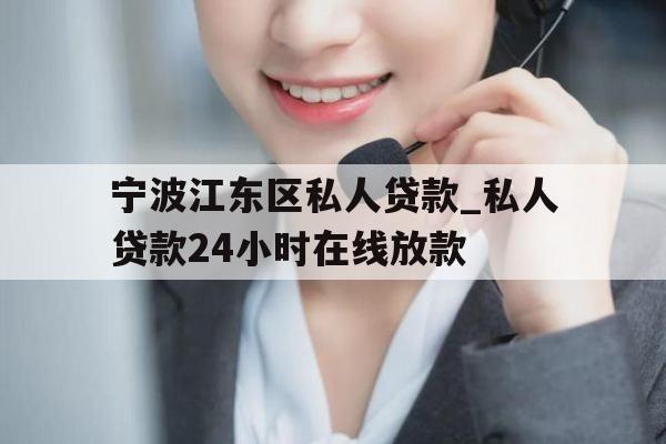 宁波江东区私人贷款_私人贷款24小时在线放款