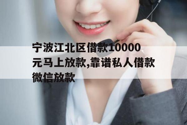 宁波江北区借款10000元马上放款,靠谱私人借款微信放款