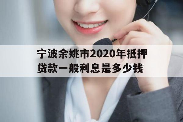 宁波余姚市2020年抵押贷款一般利息是多少钱