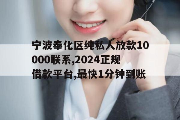 宁波奉化区纯私人放款10000联系,2024正规借款平台,最快1分钟到账