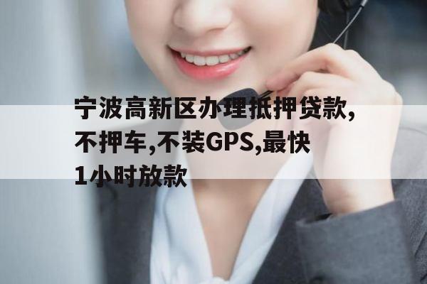 宁波高新区办理抵押贷款,不押车,不装GPS,最快1小时放款