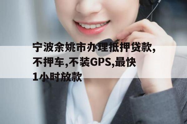 宁波余姚市办理抵押贷款,不押车,不装GPS,最快1小时放款