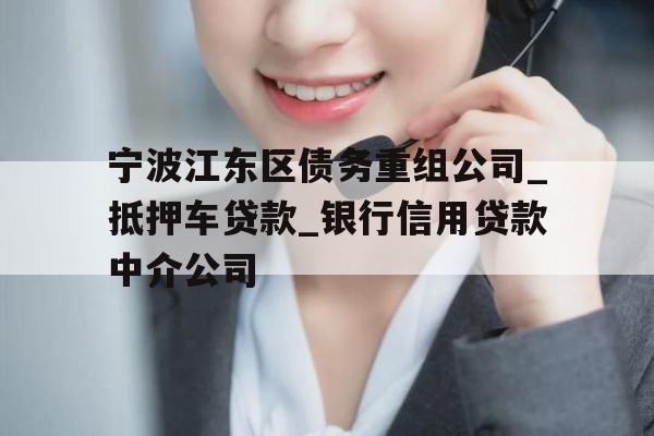 宁波江东区债务重组公司_抵押车贷款_银行信用贷款中介公司