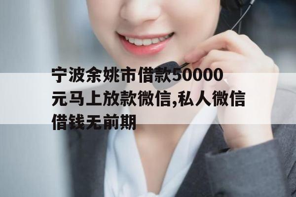 宁波余姚市借款50000元马上放款微信,私人微信借钱无前期