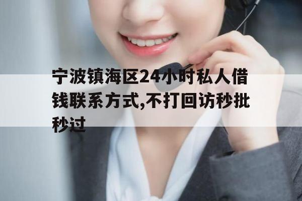 宁波镇海区24小时私人借钱联系方式,不打回访秒批秒过