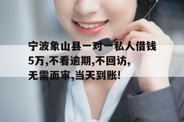 宁波象山县一对一私人借钱5万,不看逾期,不回访,无需面审,当天到账!