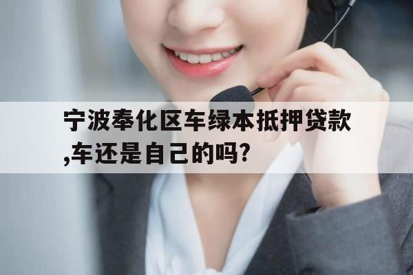 宁波奉化区车绿本抵押贷款,车还是自己的吗?