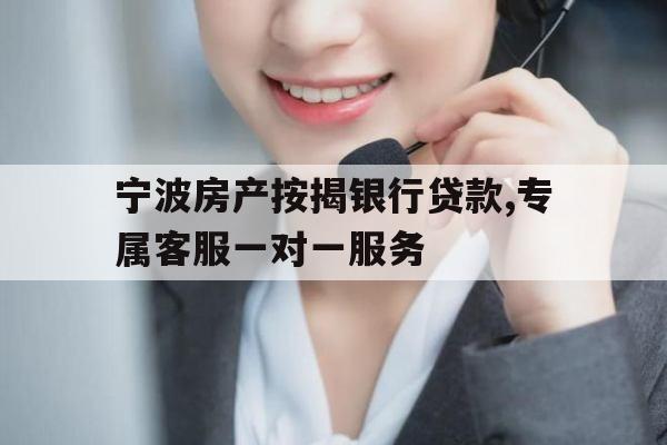 宁波房产按揭银行贷款,专属客服一对一服务