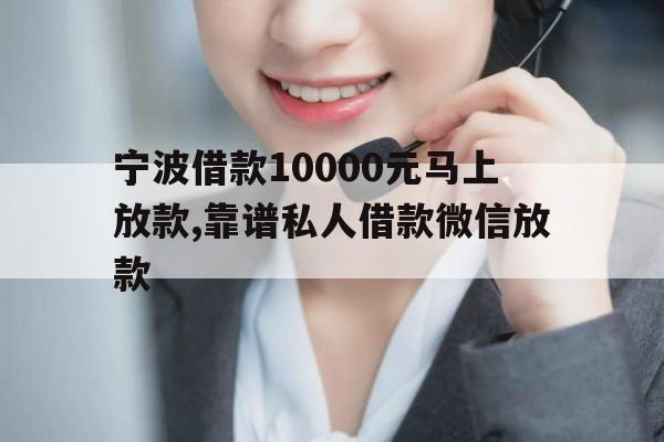 宁波借款10000元马上放款,靠谱私人借款微信放款