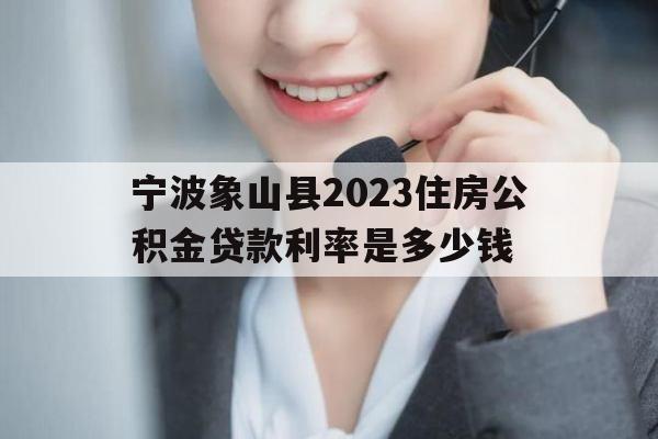 宁波象山县2023住房公积金贷款利率是多少钱