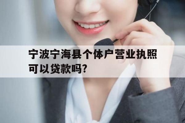 宁波宁海县个体户营业执照可以贷款吗?