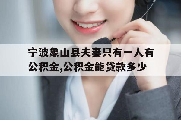 宁波象山县夫妻只有一人有公积金,公积金能贷款多少