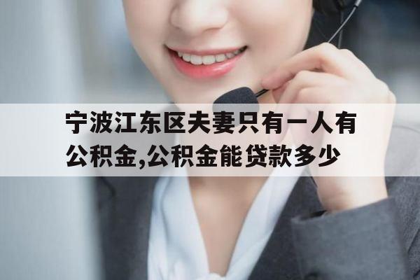 宁波江东区夫妻只有一人有公积金,公积金能贷款多少