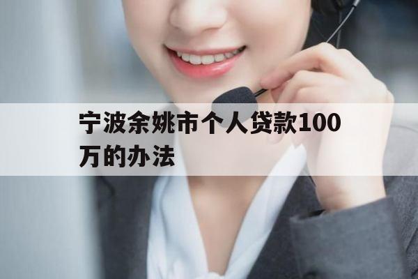 宁波余姚市个人贷款100万的办法