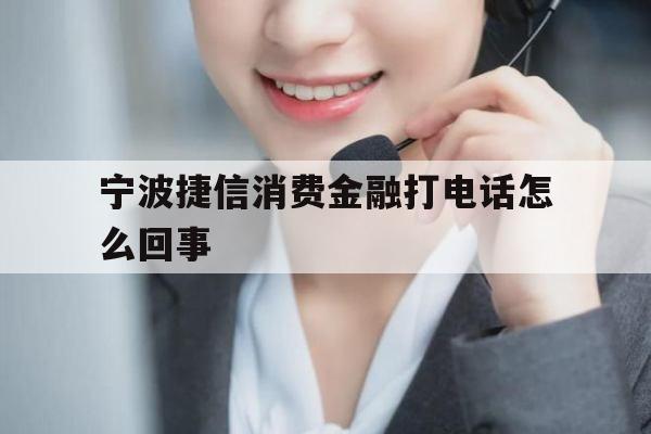 宁波捷信消费金融打电话怎么回事