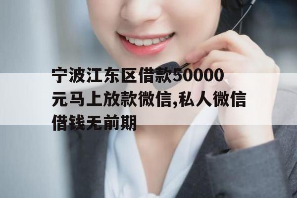 宁波江东区借款50000元马上放款微信,私人微信借钱无前期