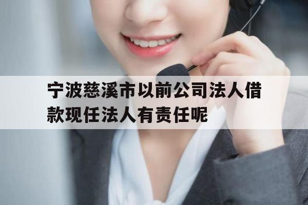 宁波慈溪市以前公司法人借款现任法人有责任呢