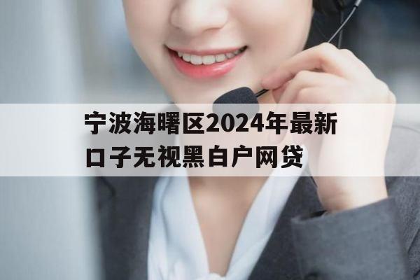 宁波海曙区2024年最新口子无视黑白户网贷