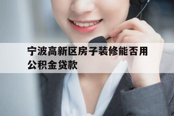 宁波高新区房子装修能否用公积金贷款